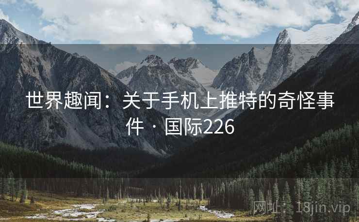 世界趣闻：关于手机上推特的奇怪事件 · 国际226