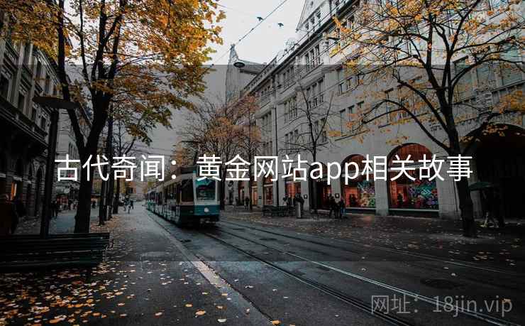 古代奇闻：黄金网站app相关故事  第2张