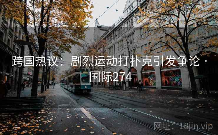 跨国热议：剧烈运动打扑克引发争论 · 国际274
