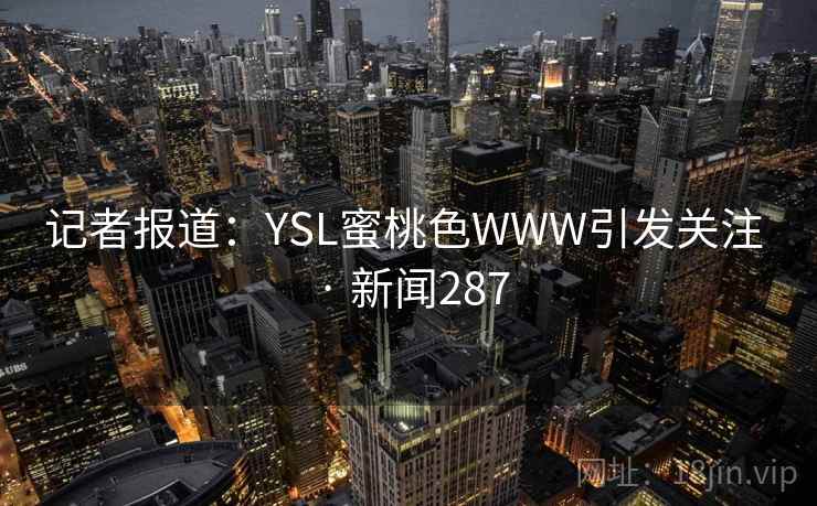 记者报道：YSL蜜桃色WWW引发关注 · 新闻287