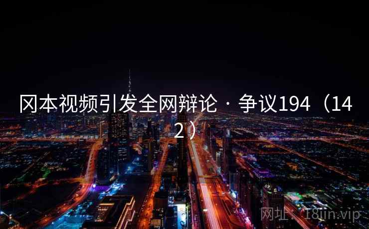 冈本视频引发全网辩论 · 争议194（142 ）