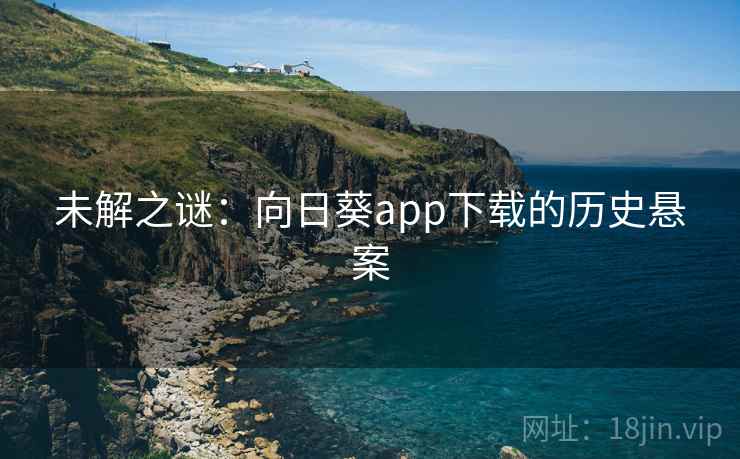 未解之谜：向日葵app下载的历史悬案
