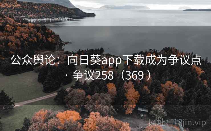 公众舆论：向日葵app下载成为争议点 · 争议258（369 ）  第1张