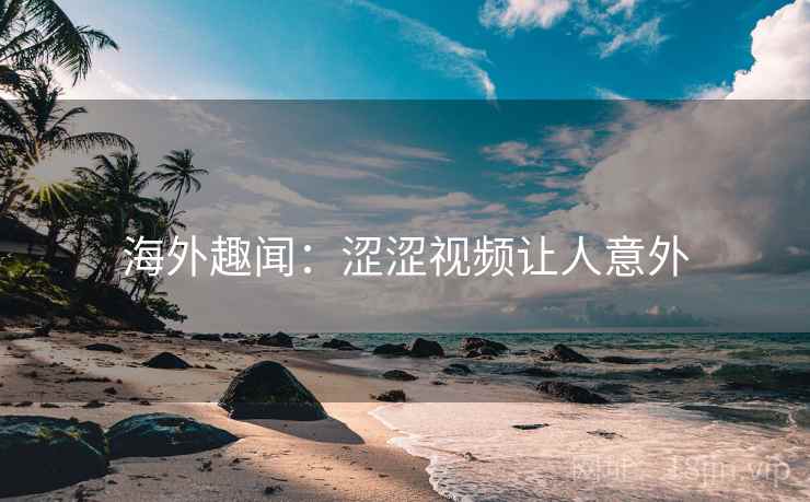 海外趣闻：涩涩视频让人意外