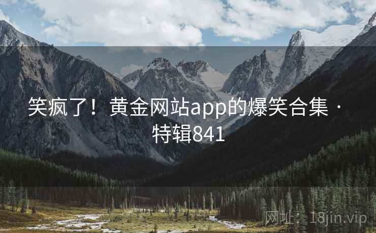 笑疯了！黄金网站app的爆笑合集 · 特辑841
