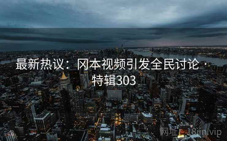 最新热议：冈本视频引发全民讨论 · 特辑303  第2张